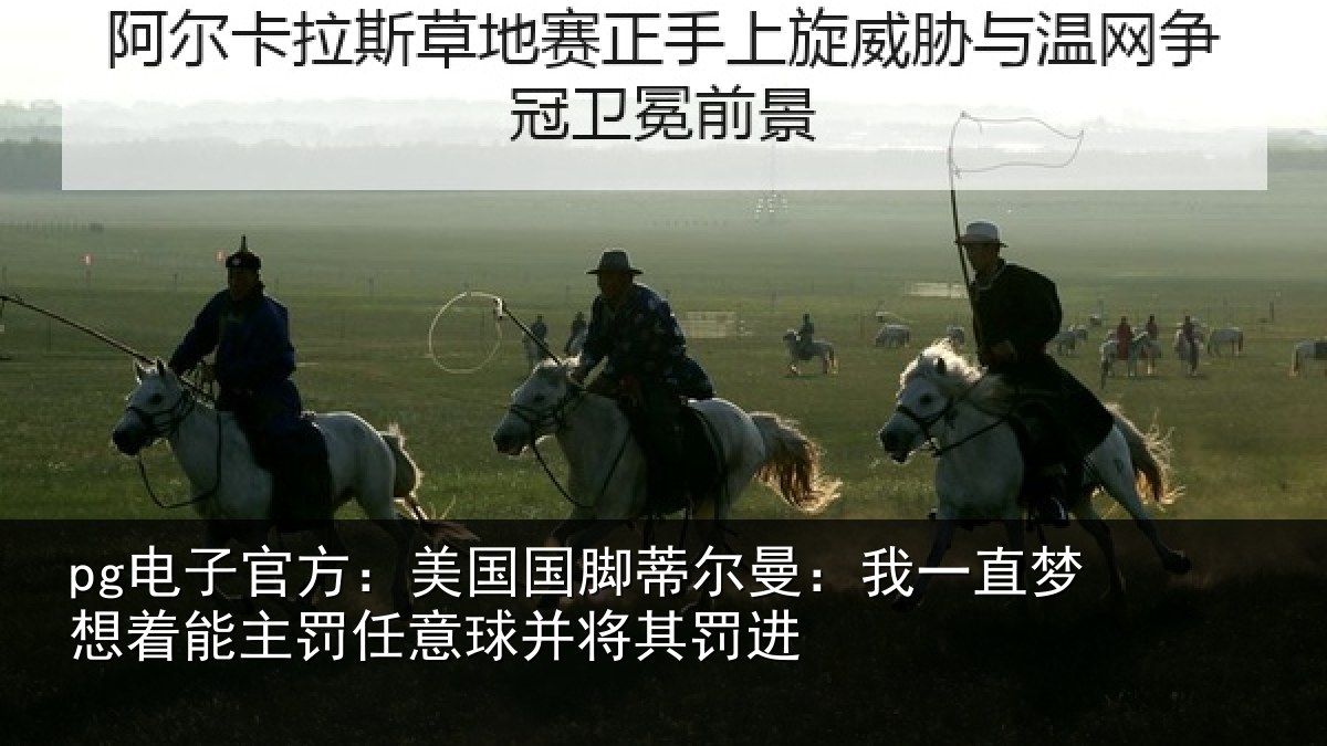pg电子官方：美国国脚蒂尔曼：我一直梦想着能主罚任意球并将其罚进