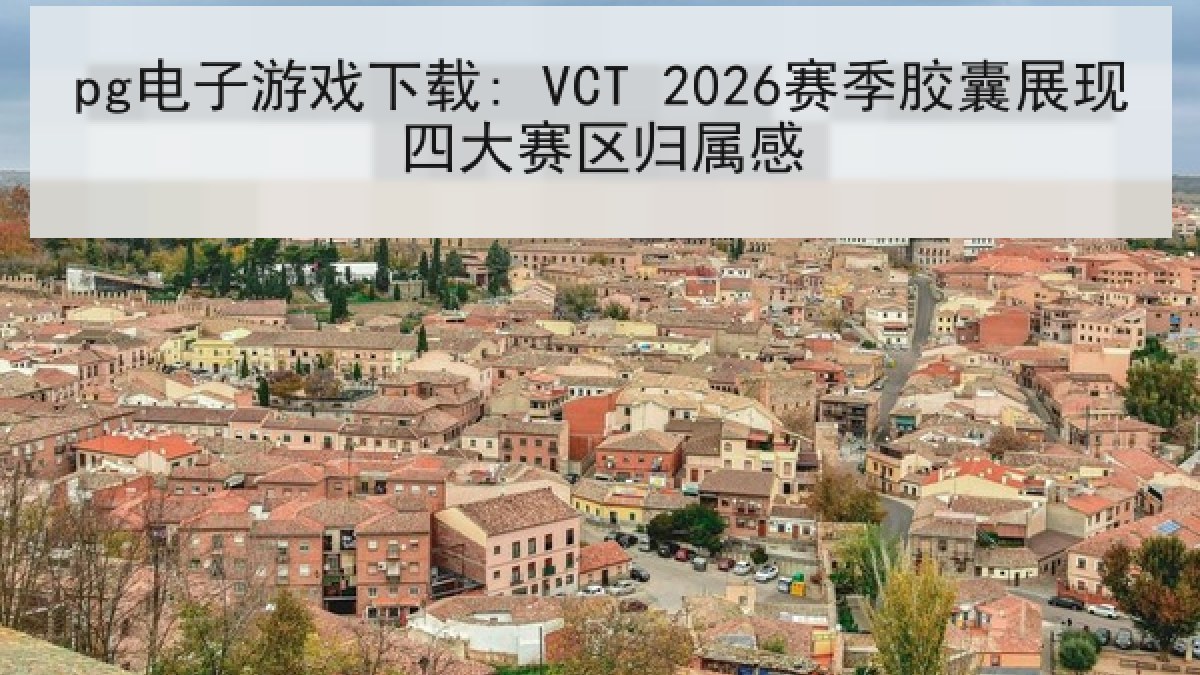 pg电子游戏下载: VCT 2026赛季胶囊展现四大赛区归属感