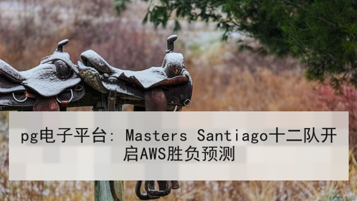 pg电子平台: Masters Santiago十二队开启AWS胜负预测 pg电子平台: Masters Santiago十二队开启AWS胜负预测
