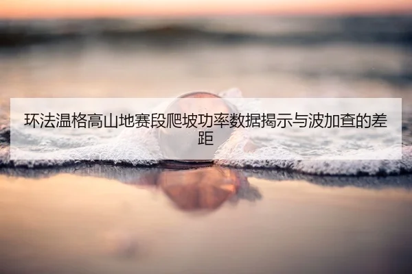 huan-fa-wen-ge-gao-shan-di-sai-duan-pa-po-gong-lv-shu-ju-jie-shi-yu-bo-jia-cha-de-cha-ju-2-203.jpg