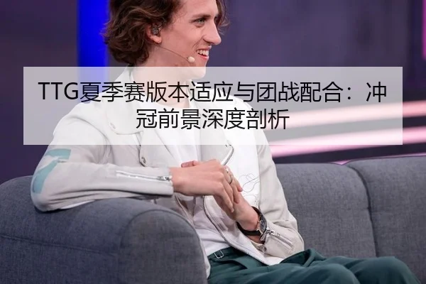 TTG夏季赛版本适应与团战配合：冲冠前景深度剖析