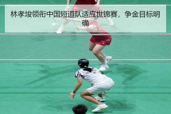 林孝埈领衔中国短道队适应世锦赛，争金目标明确