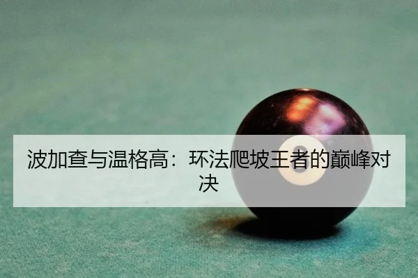 波加查与温格高：环法爬坡王者的巅峰对决