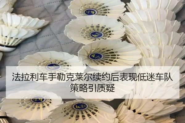 法拉利车手勒克莱尔续约后表现低迷车队策略引质疑