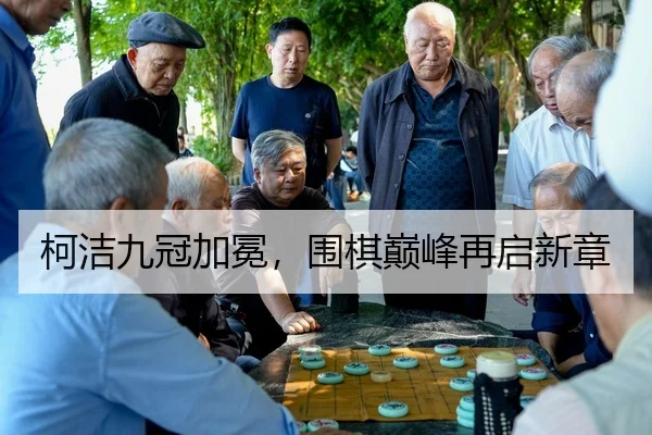 柯洁九冠加冕，围棋巅峰再启新章