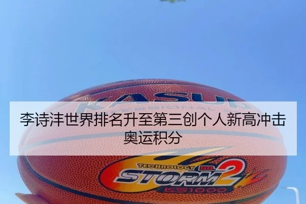 李诗沣世界排名升至第三创个人新高冲击奥运积分