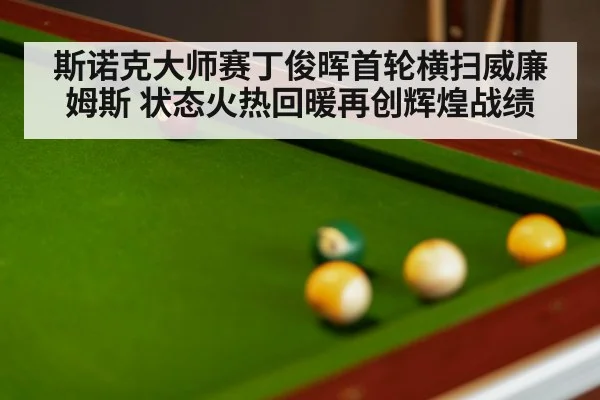 斯诺克大师赛丁俊晖首轮横扫威廉姆斯 状态火热回暖再创辉煌战绩