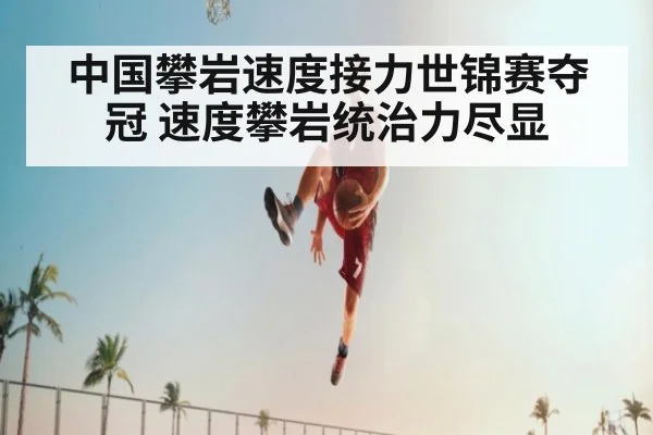 中国攀岩速度接力世锦赛夺冠 速度攀岩统治力尽显