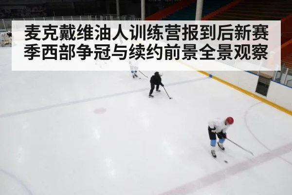 麦克戴维油人训练营报到后新赛季西部争冠与续约前景全景观察