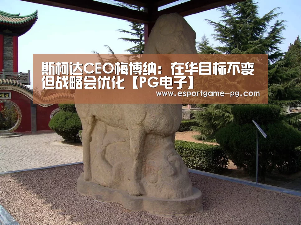 斯柯达CEO梅博纳:在华目标不变但战略会优化【PG电子】(图2) PG足球